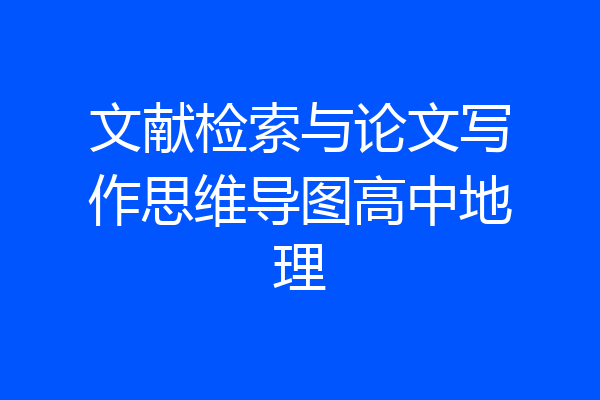 文献检索与论文写作思维导图高中地理