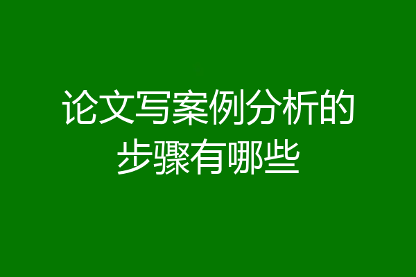 论文写案例分析的步骤有哪些