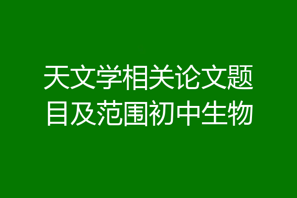 天文学相关论文题目及范围初中生物