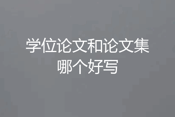 学位论文和论文集哪个好写