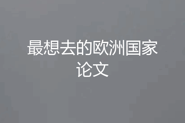 最想去的欧洲国家论文