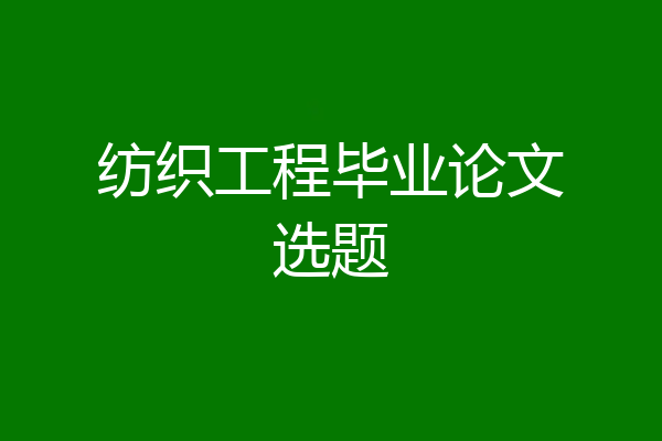纺织工程毕业论文选题