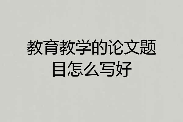 教育教学的论文题目怎么写好