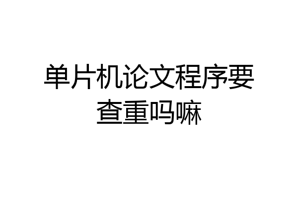 单片机论文程序要查重吗嘛