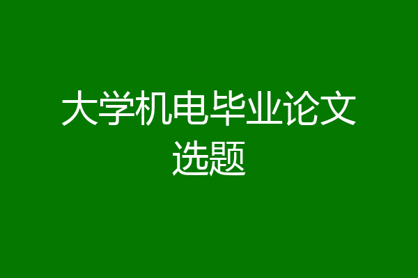 大学机电毕业论文选题