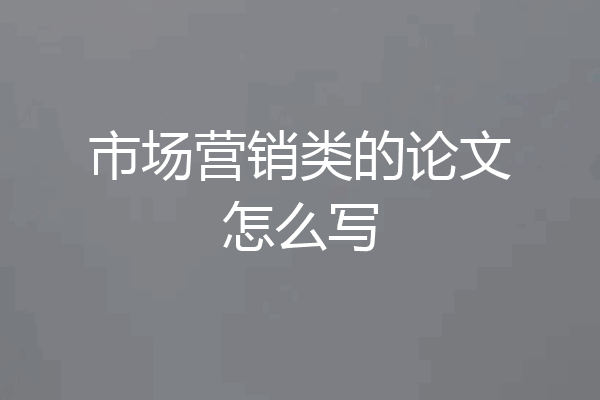 市场营销类的论文怎么写