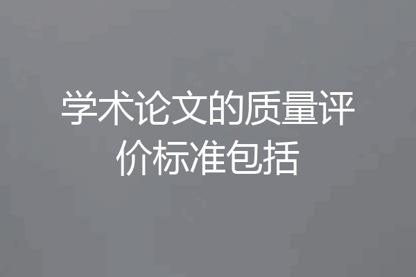 学术论文的质量评价标准包括
