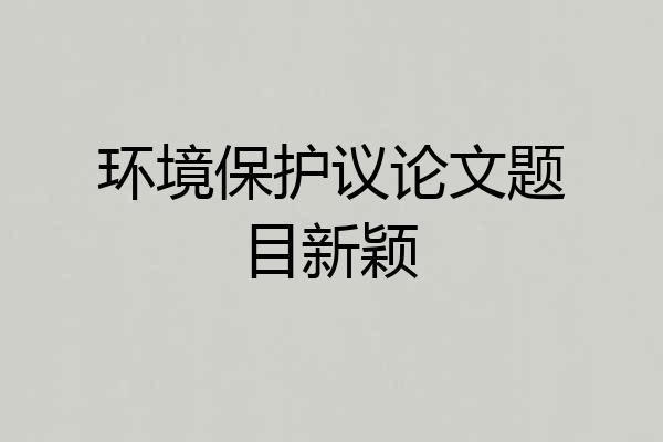 环境保护议论文题目新颖