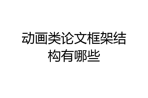 动画类论文框架结构有哪些