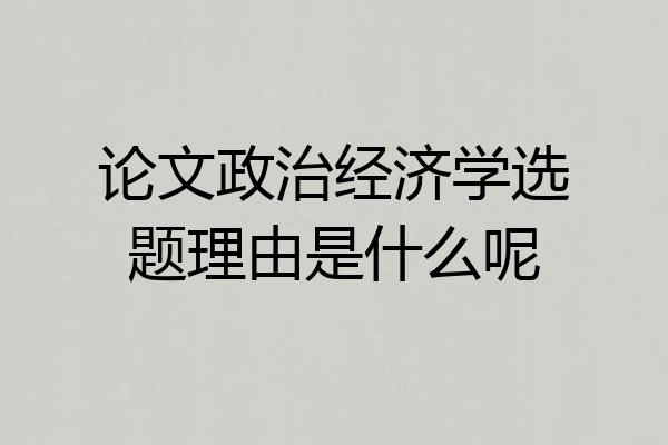 论文政治经济学选题理由是什么呢