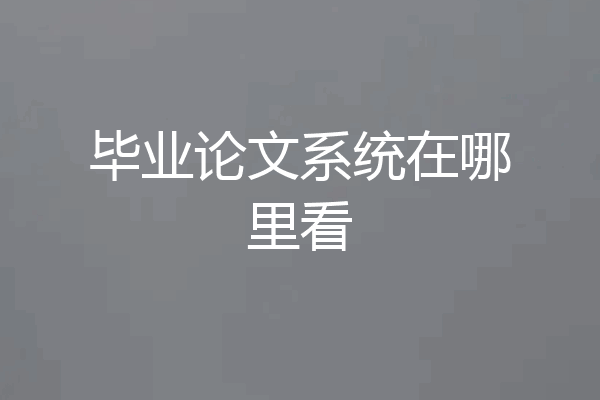 毕业论文系统在哪里看