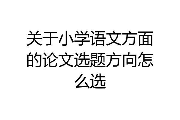 关于小学语文方面的论文选题方向怎么选