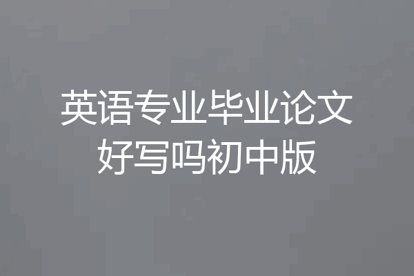 英语专业毕业论文好写吗初中版