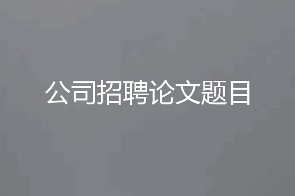 公司招聘论文题目