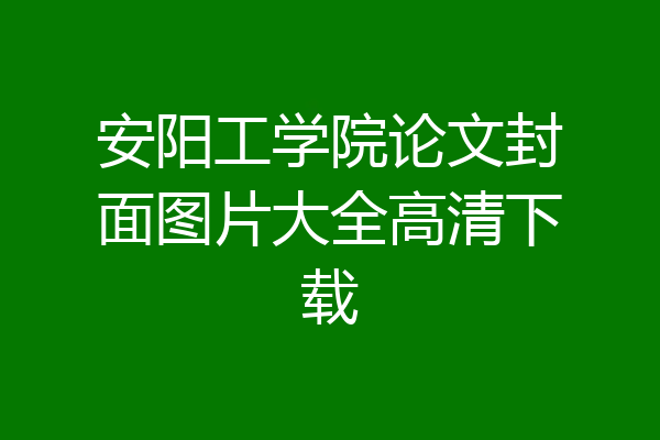 安阳工学院论文封面图片大全高清下载