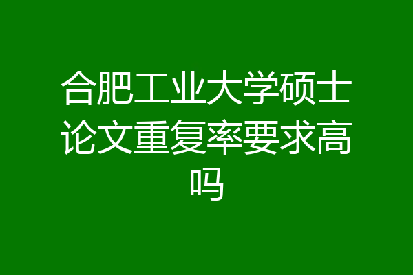 合肥工业大学硕士论文重复率要求高吗