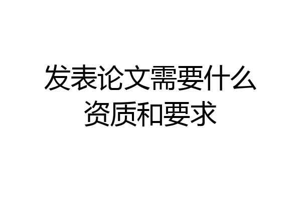 发表论文需要什么资质和要求