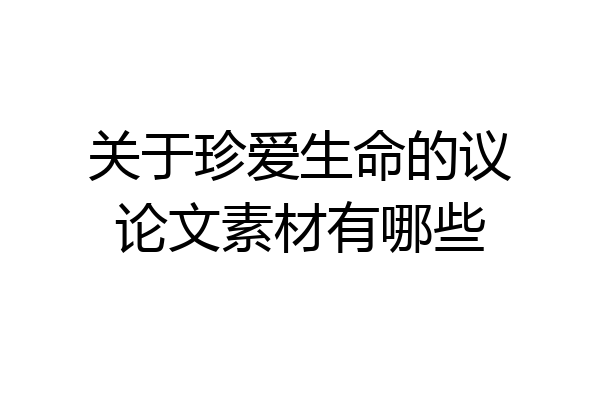关于珍爱生命的议论文素材有哪些