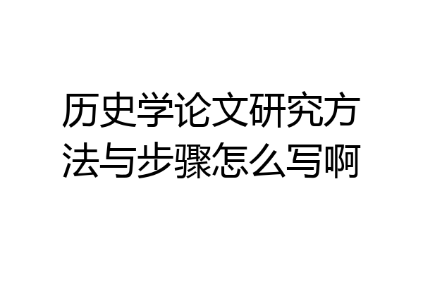 历史学论文研究方法与步骤怎么写啊