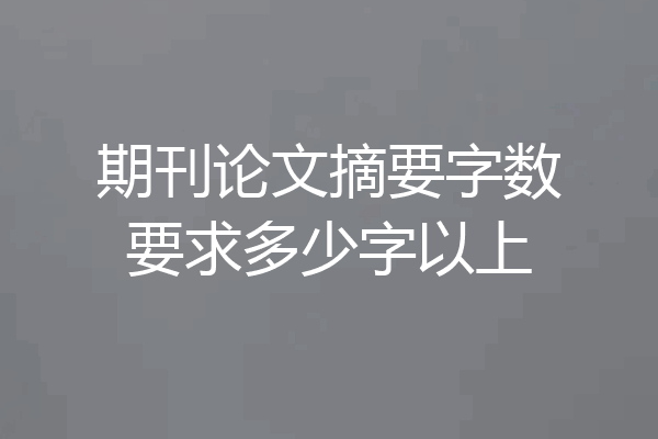 期刊论文摘要字数要求多少字以上