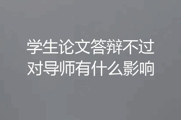学生论文答辩不过对导师有什么影响