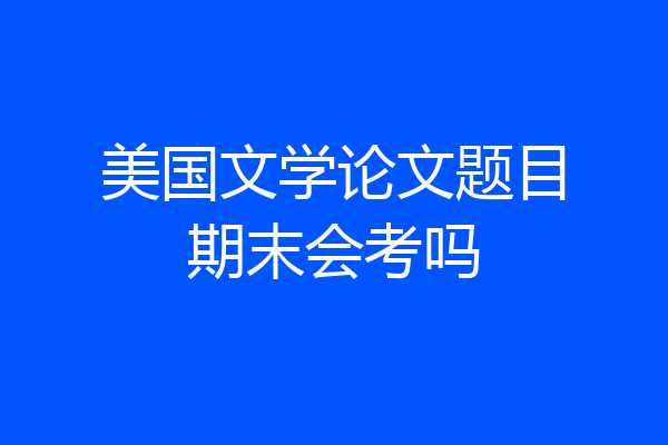 美国文学论文题目期末会考吗