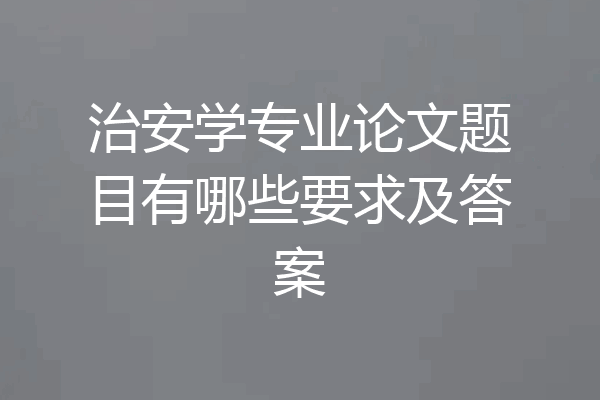 治安学专业论文题目有哪些要求及答案