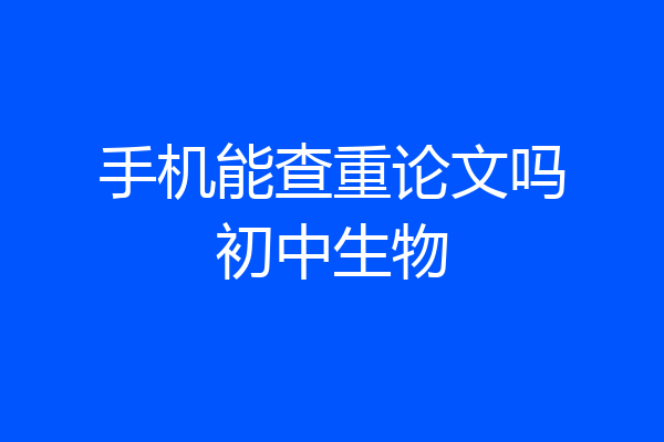 手机能查重论文吗初中生物