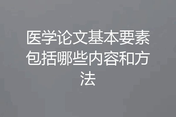 医学论文基本要素包括哪些内容和方法