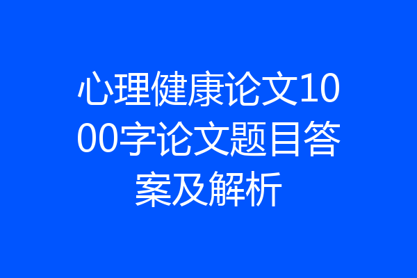 心理健康论文1000字论文题目答案及解析