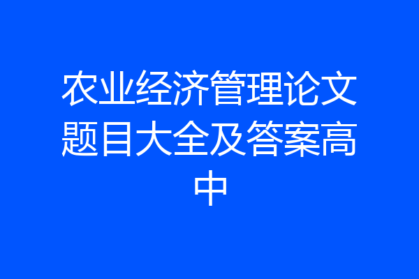 农业经济管理论文题目大全及答案高中