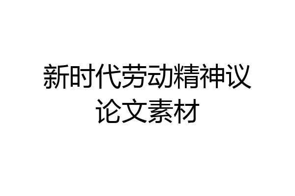 新时代劳动精神议论文素材