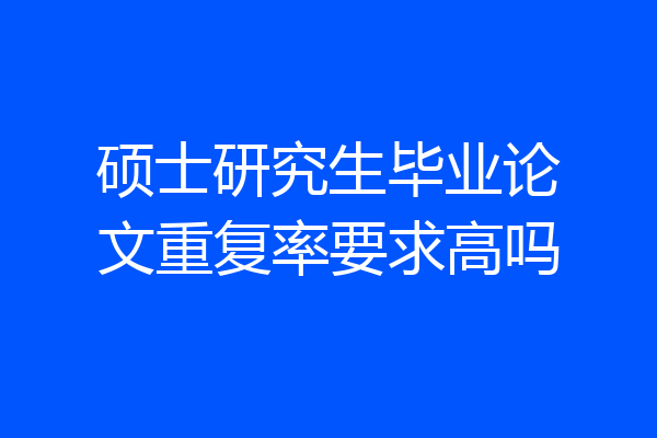 硕士研究生毕业论文重复率要求高吗