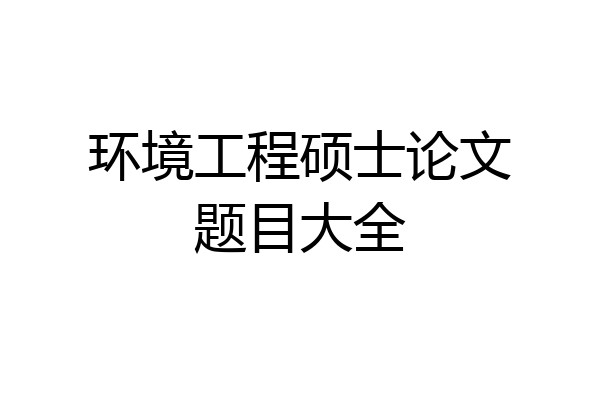环境工程硕士论文题目大全