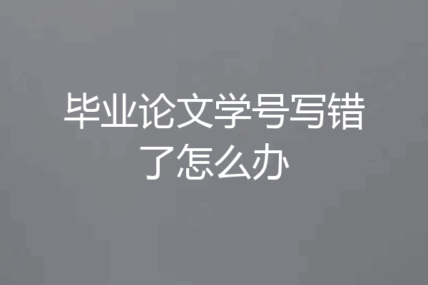 毕业论文学号写错了怎么办