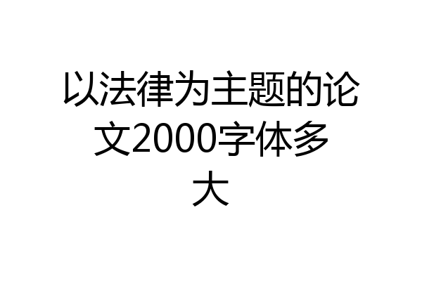 以法律为主题的论文2000字体多大
