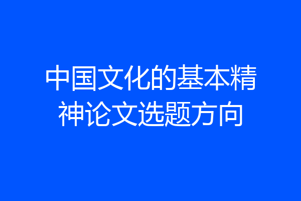 中国文化的基本精神论文选题方向