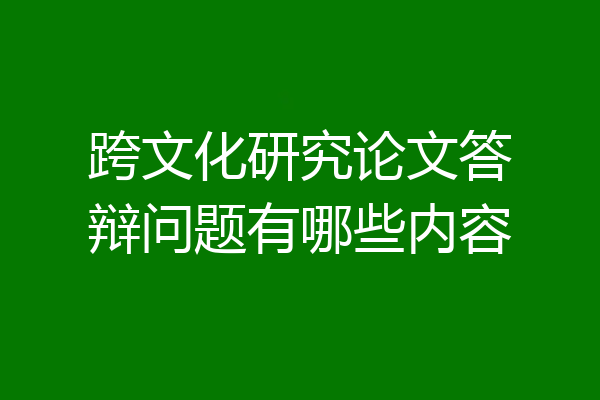 跨文化研究论文答辩问题有哪些内容