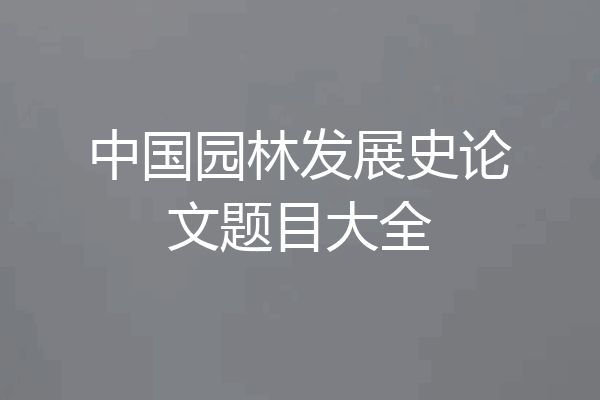 中国园林发展史论文题目大全