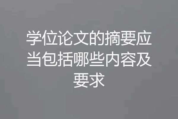 学位论文的摘要应当包括哪些内容及要求