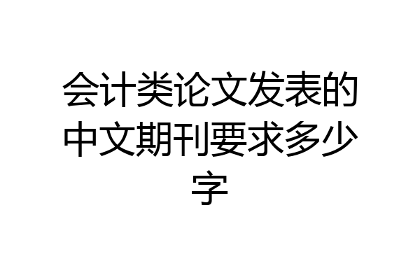 会计类论文发表的中文期刊要求多少字