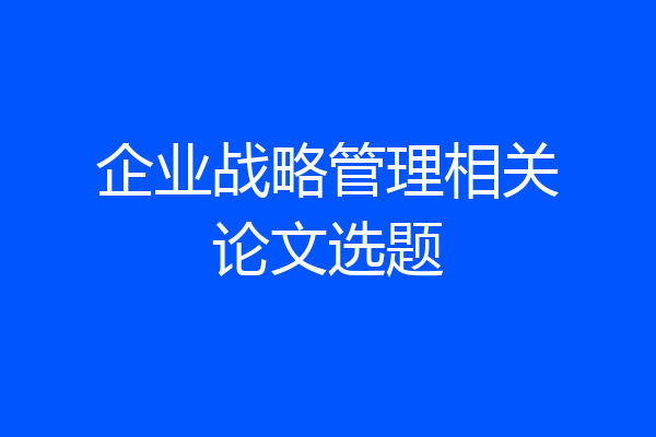 企业战略管理相关论文选题