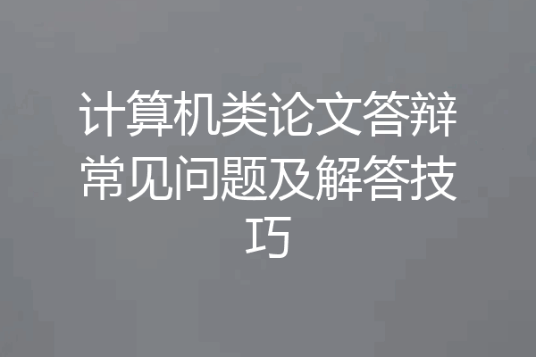计算机类论文答辩常见问题及解答技巧