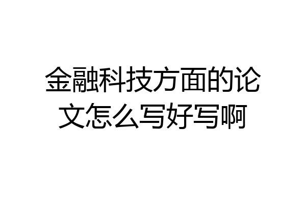 金融科技方面的论文怎么写好写啊