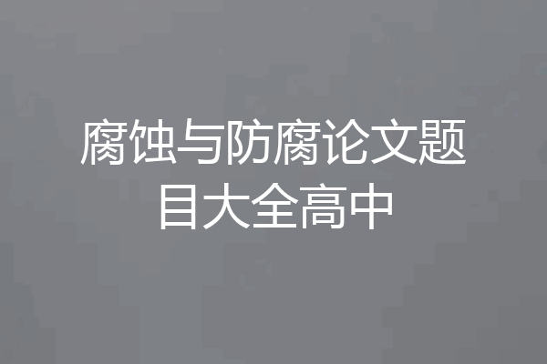 腐蚀与防腐论文题目大全高中