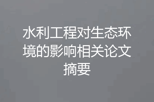 水利工程对生态环境的影响相关论文摘要