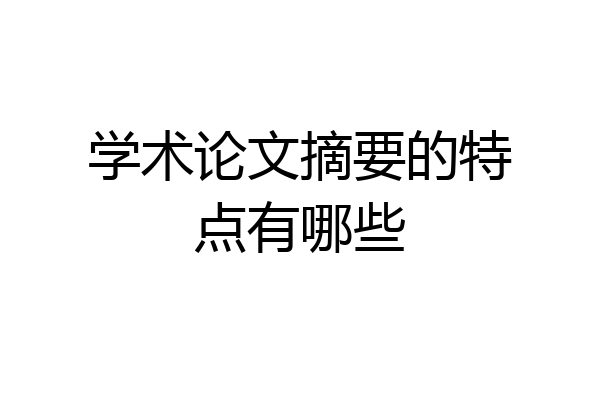 学术论文摘要的特点有哪些