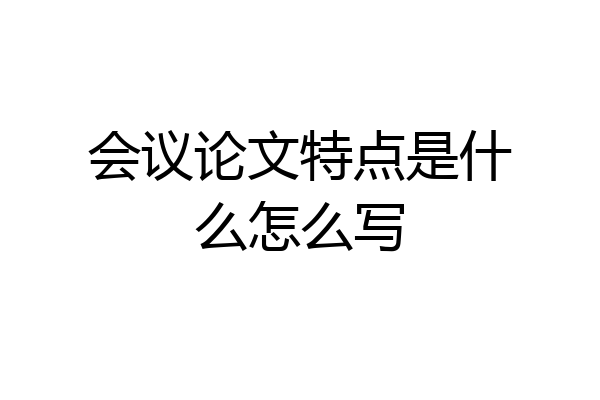 会议论文特点是什么怎么写