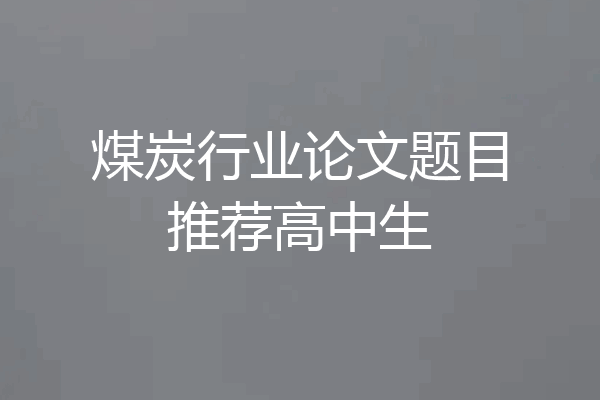 煤炭行业论文题目推荐高中生