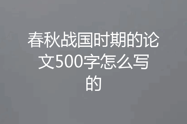 春秋战国时期的论文500字怎么写的